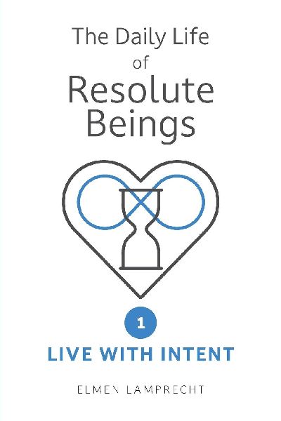 The Daily Life of Resolute Beings: Book 1: Live with Intent