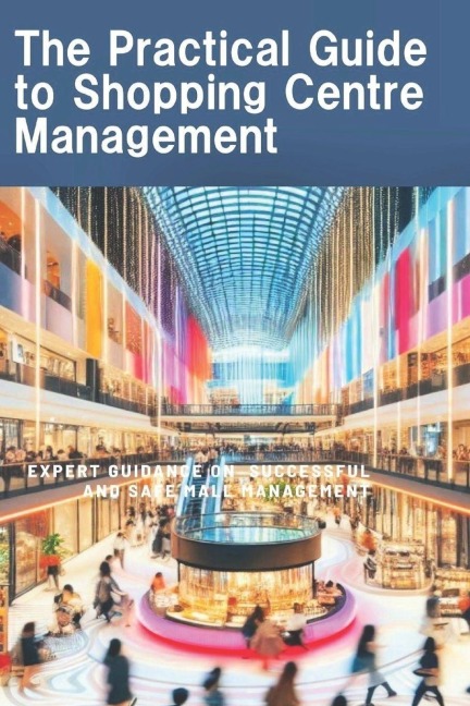 The Practical Guide to Shopping Centre management: Expert guidance on successful and safe Mall management
