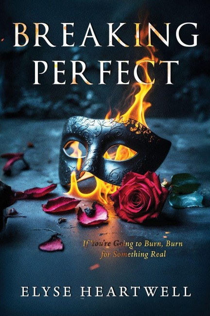 Breaking Perfect: If Youre Going to Burn, Burn for Something Real