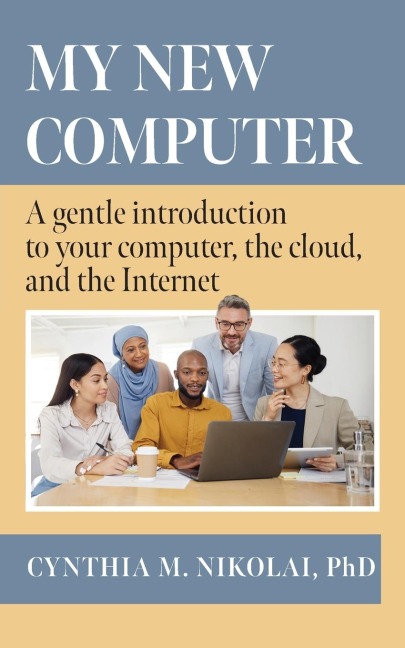 My New Computer: A Gentle Introduction to your Computer, the Cloud, and the Internet