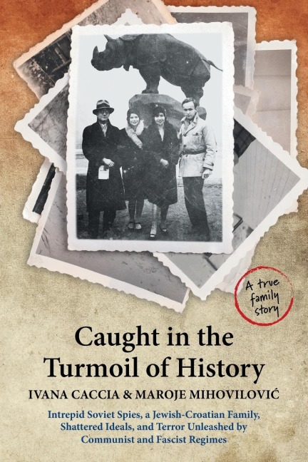 Caught in the Turmoil of History: Intrepid Soviet Spies, a Jewish-Croatian Family, Shattered Ideals, and Terror Unleashed by Communist and Fascist Regimes