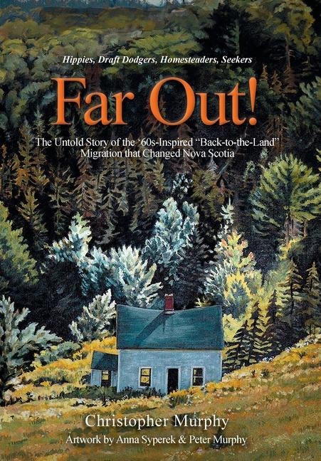 Far Out!: The Untold Story of the 60s-Inspired Back-to-the-Land Migration that Changed Nova Scotia