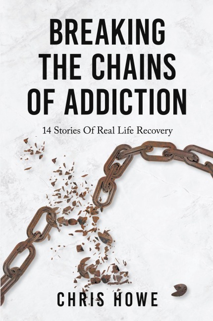Breaking The Chains Of Addiction: 14 Stories Of Real Life Recovery