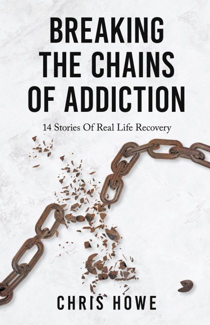 Breaking The Chains Of Addiction: 14 Stories Of Real Life Recovery