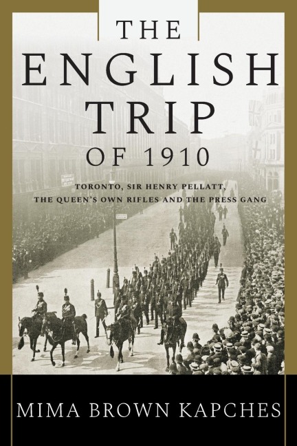 The English Trip of 1910: Toronto, Sir Henry Pellatt, the Queens Own Rifles and the Press Gang