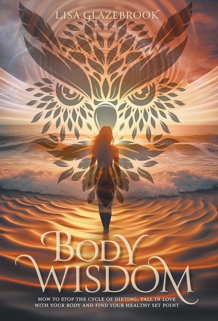 Body Wisdom: How to stop the cycle of dieting, fall in love with your body and find your healthy set point