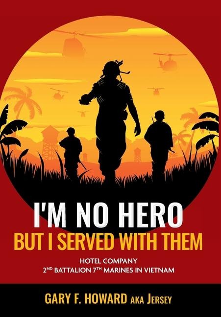 Im No Hero, But I Served With Them: Hotel Company 2nd Battalion 7th Marines In Vietnam