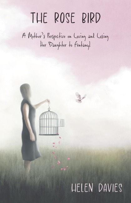 The Rose Bird: A Mothers Perspective on Loving and Losing Her Daughter to Fentanyl