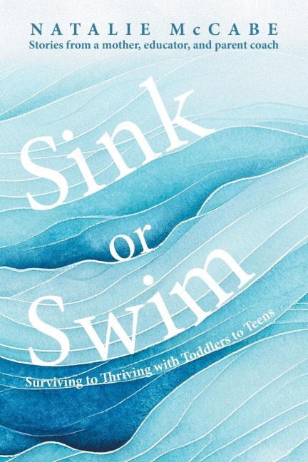 Sink or Swim Parenting: Surviving to Thriving with Toddlers to Teens