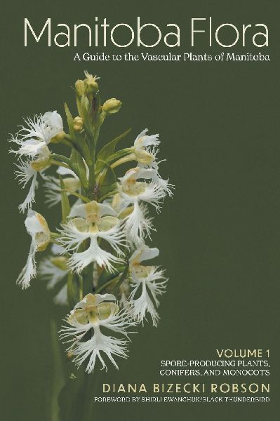 Manitoba Flora: A Guide to the Vascular Plants of Manitoba: Volume 1: Spore-Producing Plants, Conifers, and Monocots