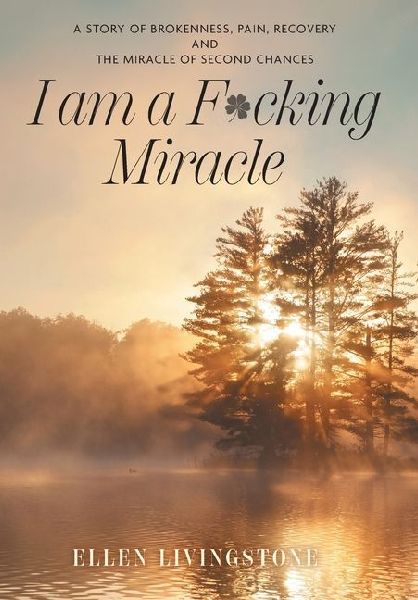 I am a F*cking Miracle: A Story of Brokenness, Pain, Recovery and the Miracle of Second Chances