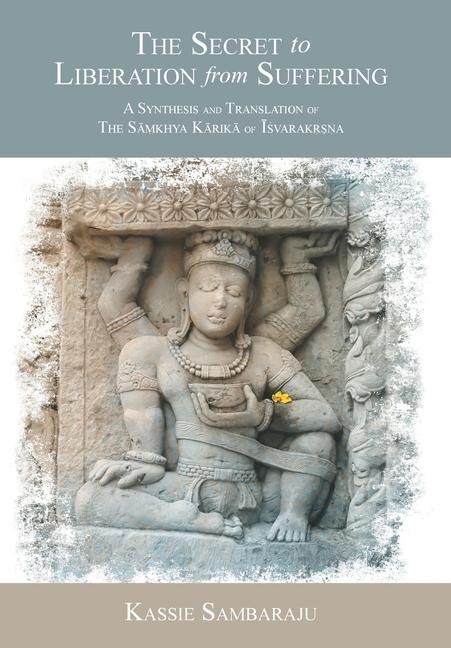 The Secret to Liberation from Suffering: A Synthesis and Translation of The S&#257;&#7745;khya K&#257;rik&#257; of &#298;&#347;varak&#7771;&#7779;&#7751;a