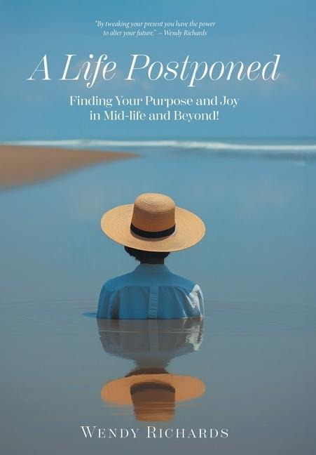 A Life Postponed: Finding Your Purpose and Joy in Mid-life and Beyond!