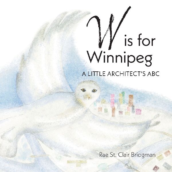 W is for Winnipeg: A Little Architects ABC