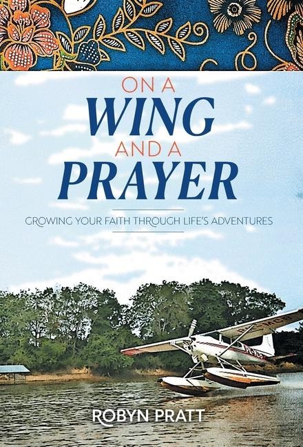 On a Wing and a Prayer: Growing Your Faith Through Lifes Adventures