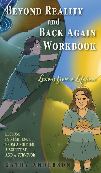 Beyond Reality and Back Again Workbook: Lessons in Resilience from a Soldier, a Scientist, and a Survivor