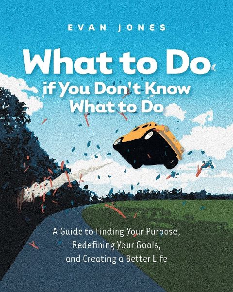 What to Do if You Dont Know What to Do: A Guide to Finding Your Purpose, Redefining Your Goals, and Creating a Better Life