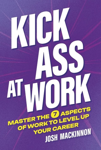 Kick Ass At Work: Master the 7 Aspects of Work to Level Up Your Career