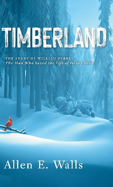 Timberland: The Story of William Perry: The Man Who Saved the Life of Henry Ford