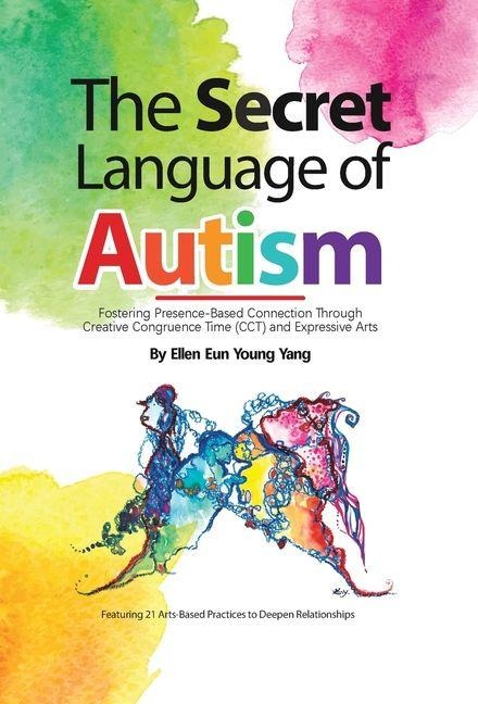 The Secret Language of Autism: Fostering Presence-Based Connection Through Creative Congruence Time (CCT) and Expressive Arts