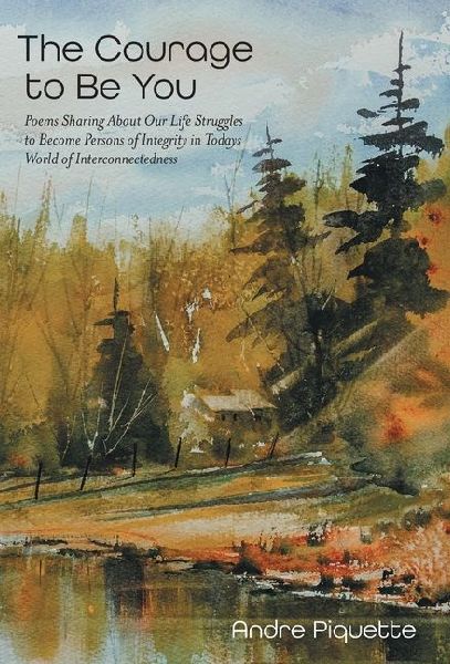 The Courage to Be You: Poems Sharing About Our Life Struggles to Become Persons of Integrity in Todays World of Interconnectedness