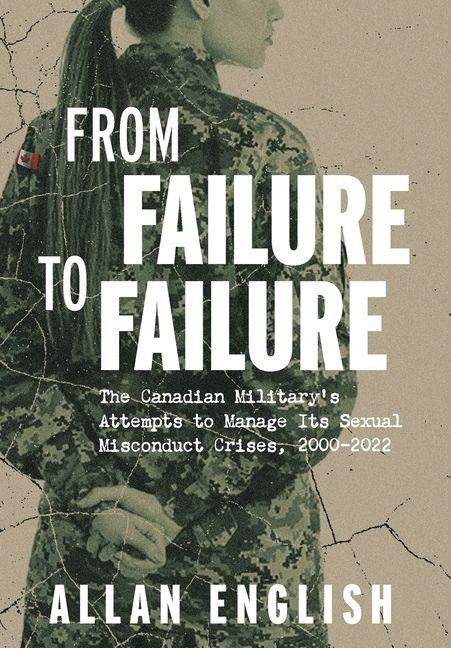 From Failure to Failure: The Canadian Militarys Attempts to Manage Its Sexual Misconduct Crises, 2000-2022