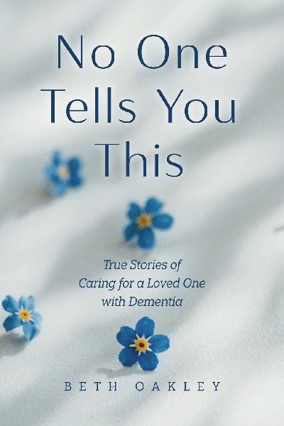 No One Tells You This: True Stories of Caring for a Loved One with Dementia