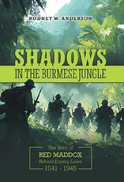 Shadows in the Burmese Jungle: The Story of Red Maddox Behind Enemy Lines 1941 - 1945