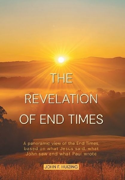 The Revelation of End Times: A panoramic view of the End Times, based on what Jesus said, what John saw and what Paul wrote