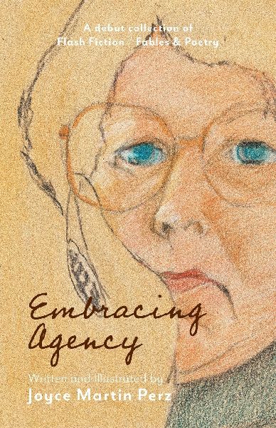 Embracing Agency: Debut Collection of Flash Fiction / Fables & Poetry