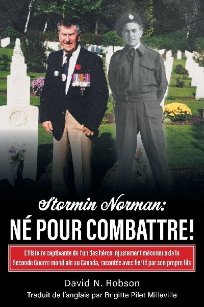 Stormin Norman: Né pour combattre!: Lhistoire captivante de lun des héros injustement méconnus de la Seconde Guerre mondiale au Canada, racontée avec fierté par son propre fils