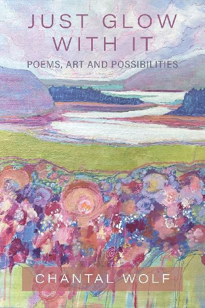 Just Glow With It: Poems, Art and Possibilities