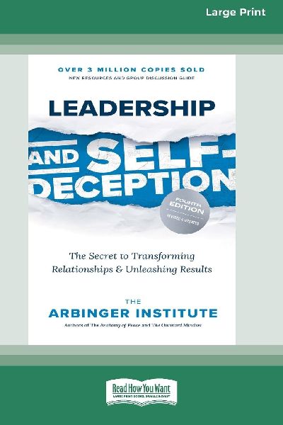Leadership and Self-Deception (Fourth Edition): The Secret to Transforming Relationships and Unleashing Results [Large Print 16 Pt Edition]