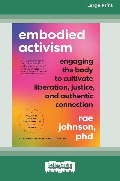 Embodied Activism: Engaging the Body to Cultivate Liberation, Justice, and Authentic Connection--A Practical Guide for Transformative Social Change [Large Print 16 Pt Edition]