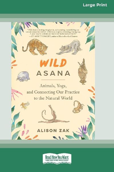 Wild Asana: Animals, Yoga, and Connecting Our Practice to the Natural World [Large Print 16 Pt Edition]