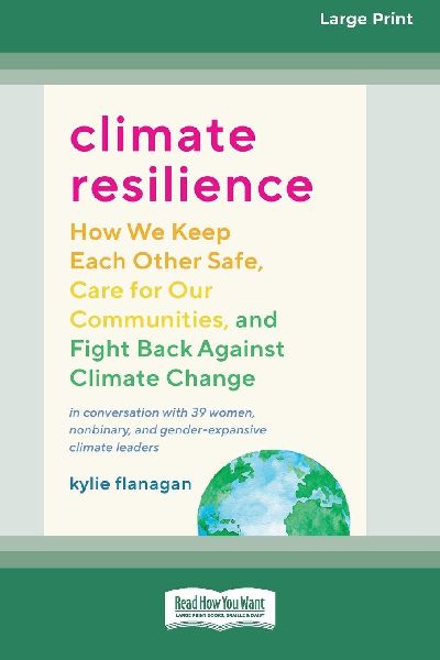 Climate Resilience: How We Keep Each Other Safe, Care for Our Communities, and Fight Back Against Climate Change [Large Print 16 Pt Edition]