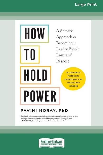 How to Hold Power: A Somatic Approach to Becoming a Leader People Love and Respect--30+ embodiment practices to empower your team and lead with intention [Large Print 16 Pt Edition]