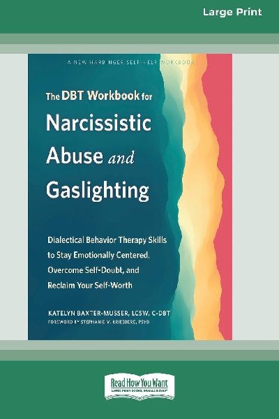The DBT Workbook for Narcissistic Abuse and Gaslighting: Dialectical Behavior Therapy Skills to Stay Emotionally Centered, Overcome Self-Doubt, and Reclaim Your Self-Worth [Large Print 16 Pt Edition]