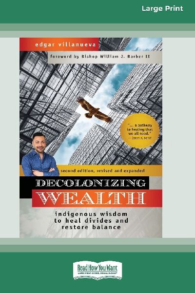 Decolonizing Wealth, Second Edition: Indigenous Wisdom to Heal Divides and Restore Balance (16pt Large Print Edition)