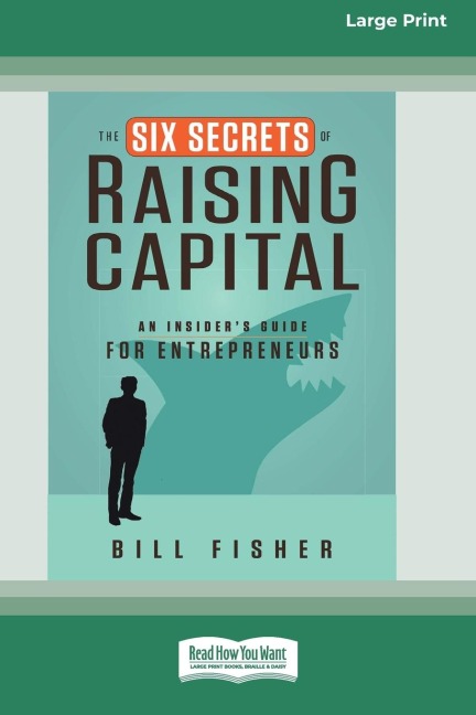 The Six Secrets of Raising Capital: An Insiders Guide for Entrepreneurs [Large Print 16 Pt Edition]