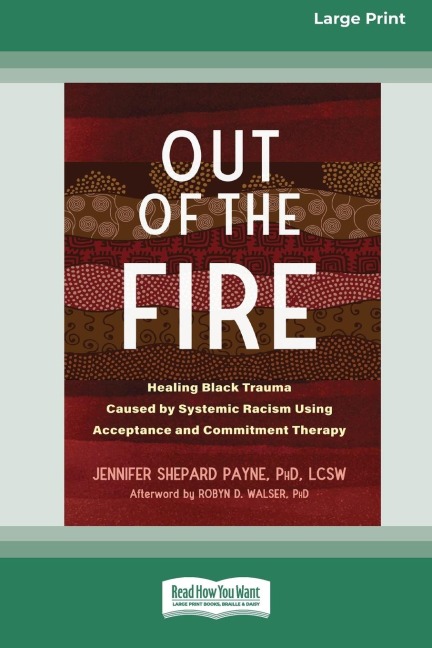 Out of the Fire: Healing Black Trauma Caused by Systemic Racism Using Acceptance and Commitment Therapy (16pt Large Print Edition)