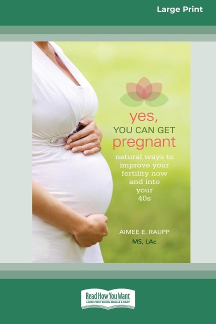 Yes, You Can Get Pregnant: Natural Ways to Improve Your Fertility Now and into Your 40s [Standard Large Print 16 Pt Edition]