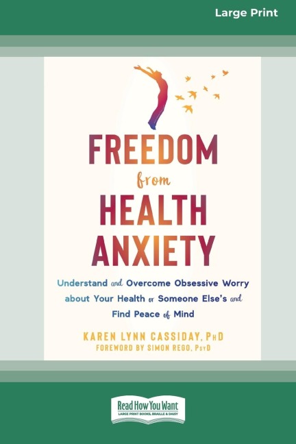 Freedom from Health Anxiety: Understand and Overcome Obsessive Worry about Your Health or Someone Elses and Find Peace of Mind [Standard Large Print 16 Pt Edition]
