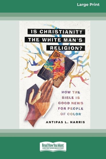 Is Christianity the White Man's Religion?: How the Bible Is Good News for People of Color (16pt Large Print Edition)