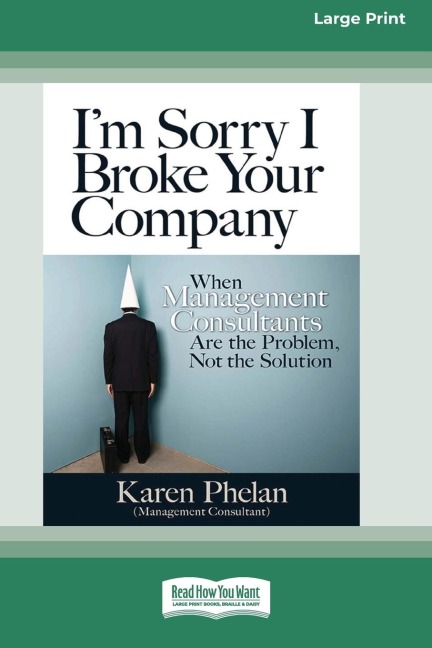 I'm Sorry I Broke Your Company: When Management Consultants are the Problem, Not the Solution (16pt Large Print Edition)