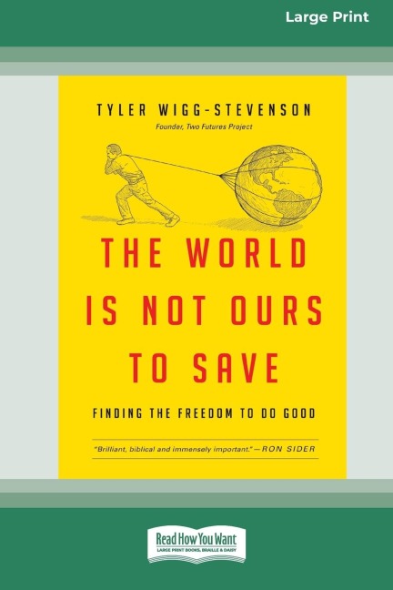 The World is Not Ours to Save: Finding the Freedom to Do Good (16pt Large Print Edition)