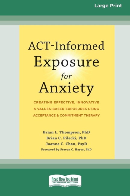 ACT-Informed Exposure for Anxiety: Creating Effective, Innovative, and Values-Based Exposures Using Acceptance and Commitment Therapy (16pt Large Print Edition)