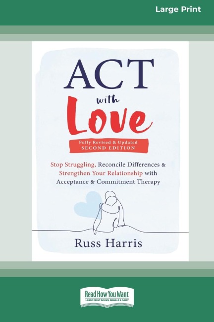 ACT with Love: Stop Struggling, Reconcile Differences, and Strengthen Your Relationship with Acceptance and Commitment Therapy (16pt Large Print Edition)