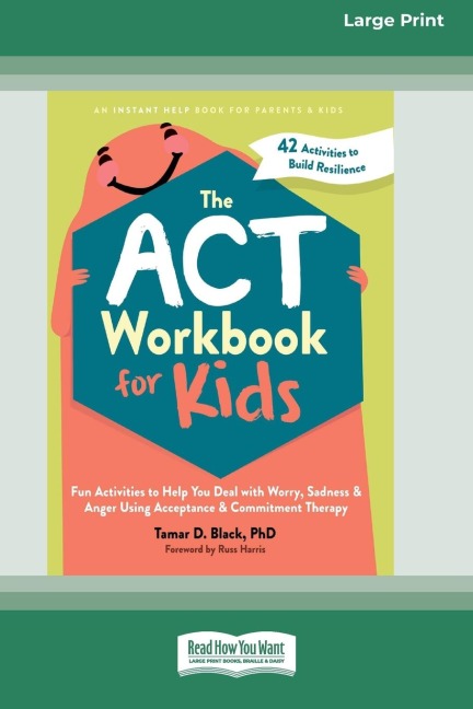 The ACT Workbook for Kids: Fun Activities to Help You Deal with Worry, Sadness, and Anger Using Acceptance and Commitment Therapy (16pt Large Print Edition)