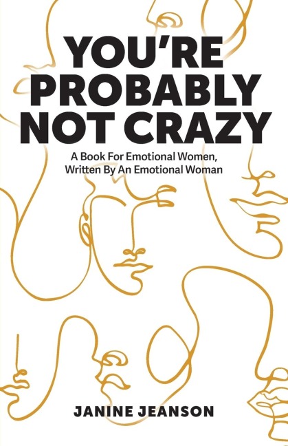 Youre Probably Not Crazy: A Book For Emotional Women, Written By an Emotional Woman